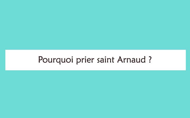 Pourquoi prier saint Arnaud ?